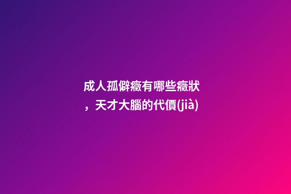 成人孤僻癥有哪些癥狀，天才大腦的代價(jià)